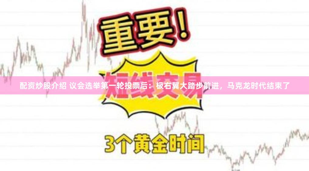 配资炒股介绍 议会选举第一轮投票后：极右翼大踏步前进，马克龙时代结束了