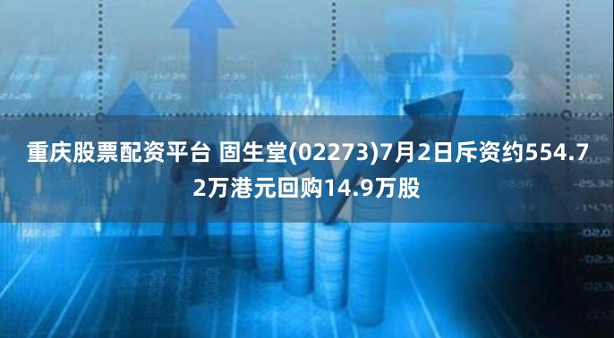 重庆股票配资平台 固生堂(02273)7月2日斥资约554.72万港元回购14.9万股