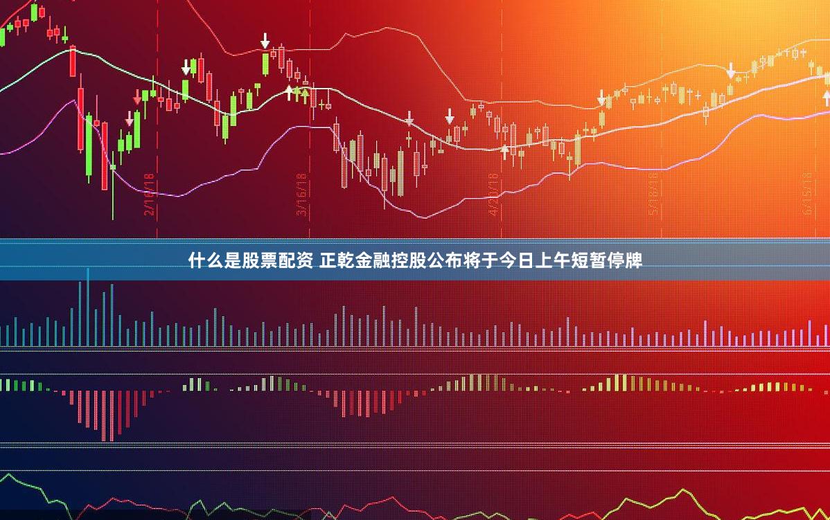 什么是股票配资 正乾金融控股公布将于今日上午短暂停牌