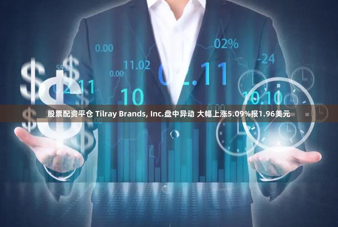 股票配资平仓 Tilray Brands, Inc.盘中异动 大幅上涨5.09%报1.96美元