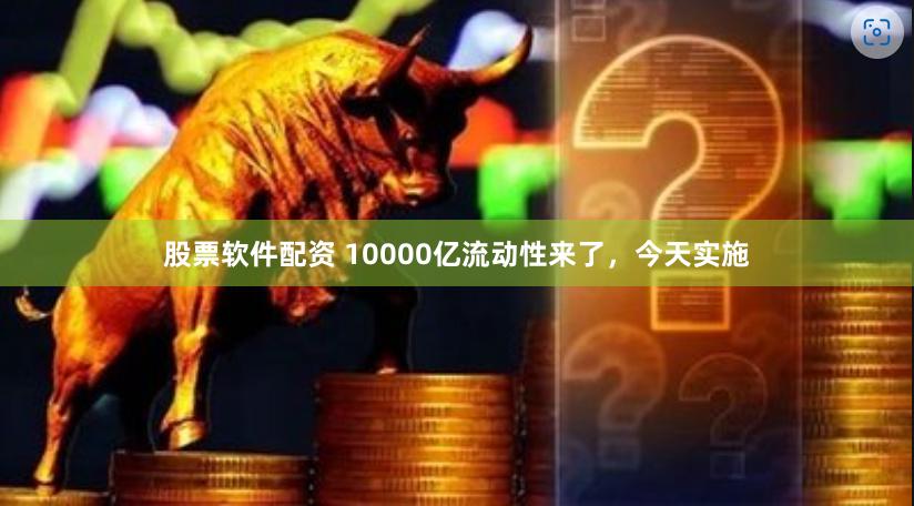 股票软件配资 10000亿流动性来了，今天实施