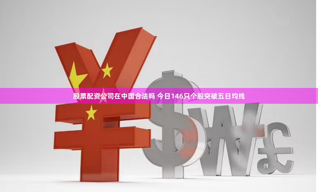 股票配资公司在中国合法吗 今日146只个股突破五日均线