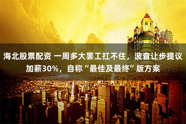 海北股票配资 一周多大罢工扛不住，波音让步提议加薪30%，自称“最佳及最终”版方案