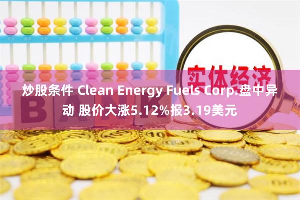 炒股条件 Clean Energy Fuels Corp.盘中异动 股价大涨5.12%报3.19美元