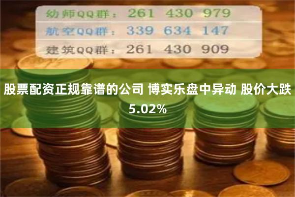 股票配资正规靠谱的公司 博实乐盘中异动 股价大跌5.02%