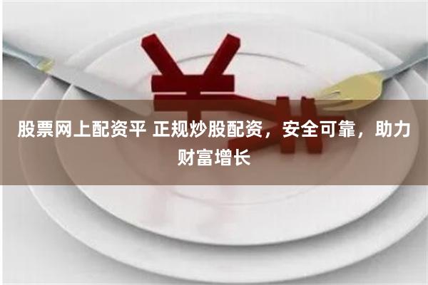 股票网上配资平 正规炒股配资，安全可靠，助力财富增长